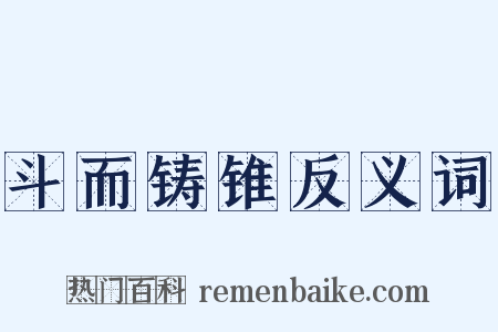 斗而铸锥反义词是什么意思的图片